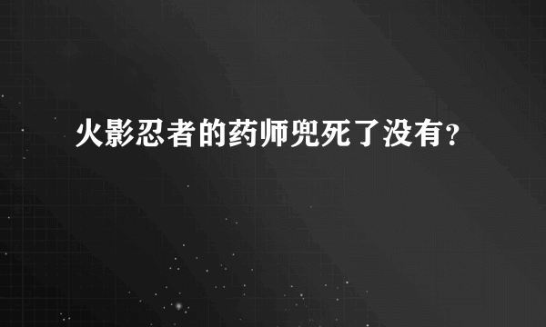 火影忍者的药师兜死了没有？