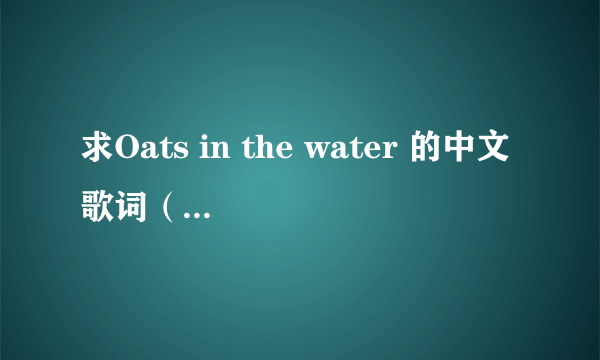 求Oats in the water 的中文歌词（ˉ﹃ˉ）