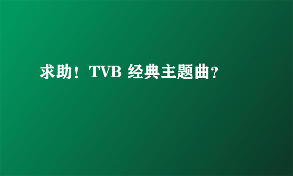 求助！TVB 经典主题曲？