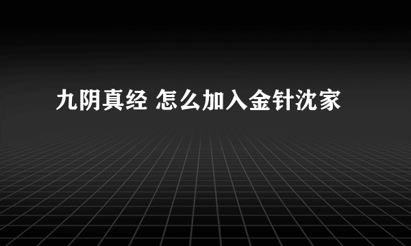 九阴真经 怎么加入金针沈家