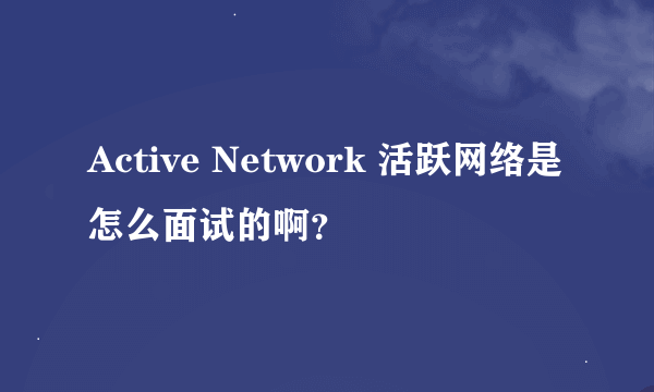 Active Network 活跃网络是怎么面试的啊？