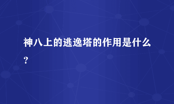 神八上的逃逸塔的作用是什么？