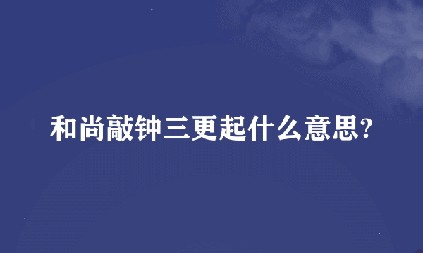 和尚敲钟三更起什么意思?