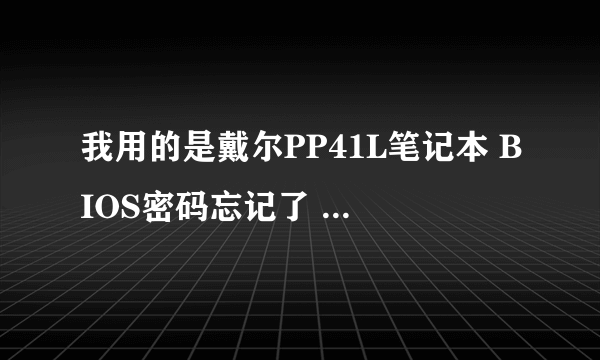 我用的是戴尔PP41L笔记本 BIOS密码忘记了 给戴尔售后打电话收费的 想找一高人帮我破解一下