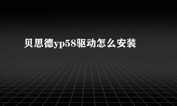 贝思德yp58驱动怎么安装