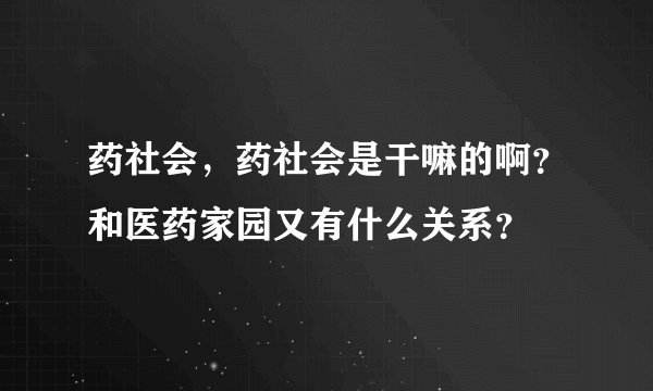 药社会，药社会是干嘛的啊？和医药家园又有什么关系？