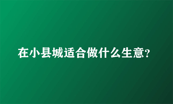 在小县城适合做什么生意？