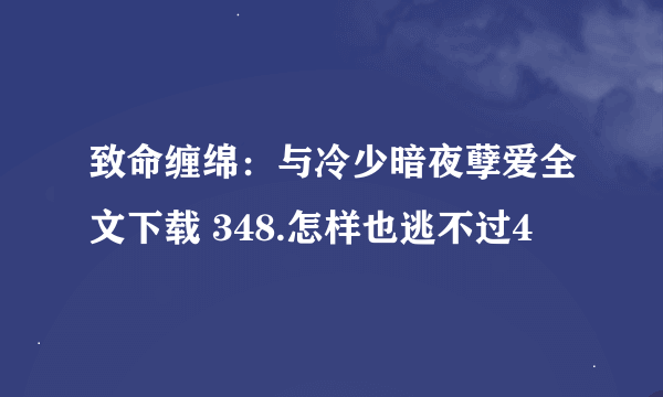 致命缠绵：与冷少暗夜孽爱全文下载 348.怎样也逃不过4