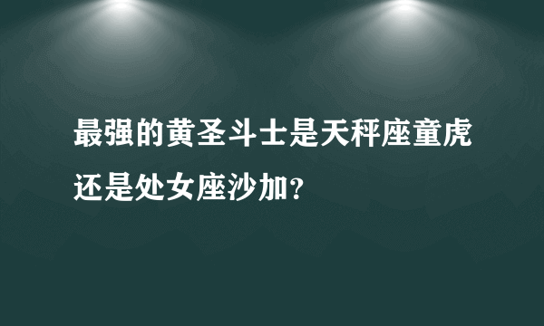 最强的黄圣斗士是天秤座童虎还是处女座沙加？