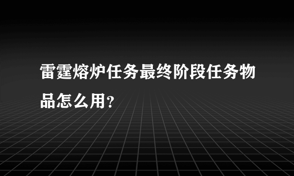 雷霆熔炉任务最终阶段任务物品怎么用？