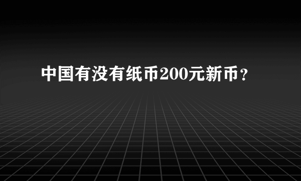 中国有没有纸币200元新币？