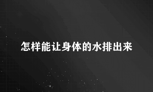 怎样能让身体的水排出来