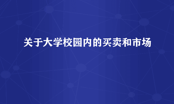 关于大学校园内的买卖和市场