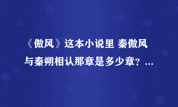 《傲风》这本小说里 秦傲风与秦朔相认那章是多少章？ 网站里咋没章名呢？