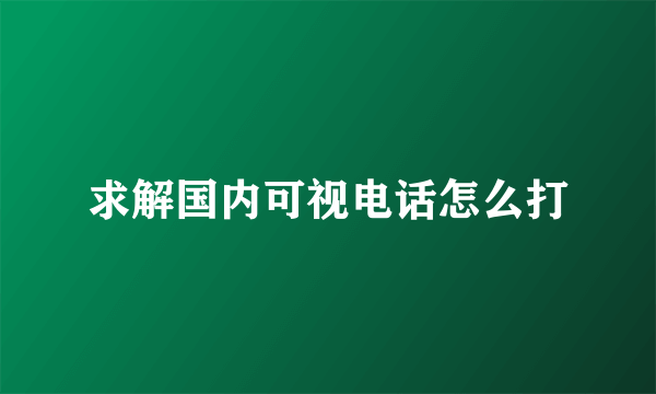 求解国内可视电话怎么打