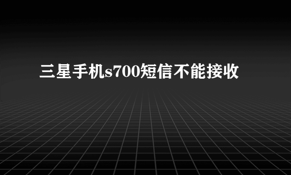 三星手机s700短信不能接收