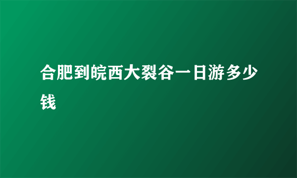 合肥到皖西大裂谷一日游多少钱