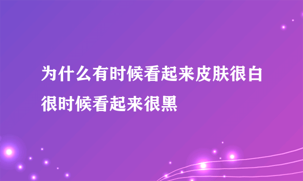 为什么有时候看起来皮肤很白很时候看起来很黑