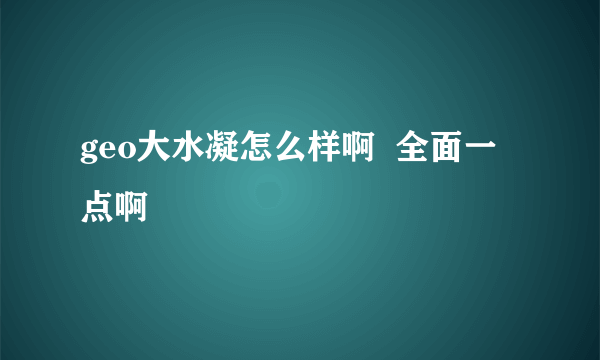 geo大水凝怎么样啊  全面一点啊