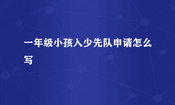 一年级小孩入少先队申请怎么写