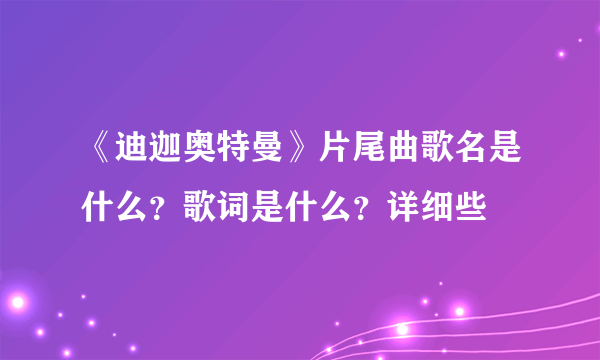 《迪迦奥特曼》片尾曲歌名是什么？歌词是什么？详细些