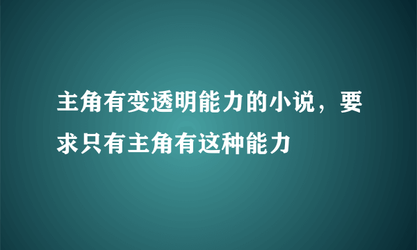 主角有变透明能力的小说，要求只有主角有这种能力