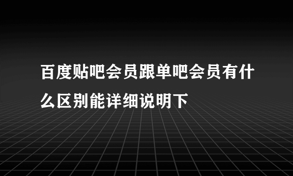 百度贴吧会员跟单吧会员有什么区别能详细说明下