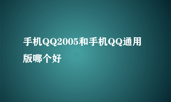 手机QQ2005和手机QQ通用版哪个好