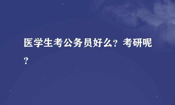 医学生考公务员好么？考研呢？