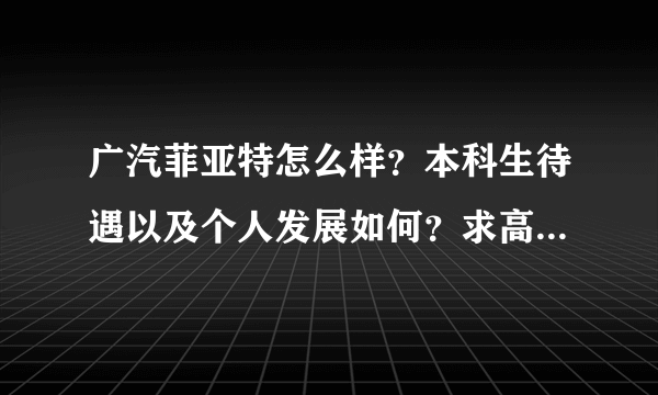 广汽菲亚特怎么样？本科生待遇以及个人发展如何？求高人解答。