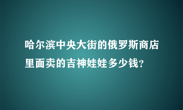 哈尔滨中央大街的俄罗斯商店里面卖的吉神娃娃多少钱？