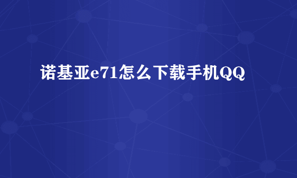 诺基亚e71怎么下载手机QQ