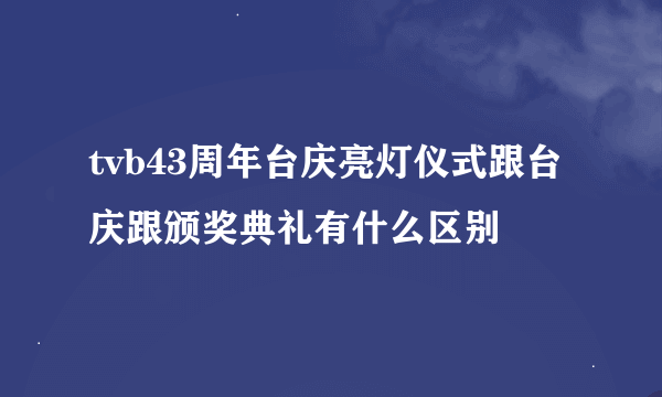 tvb43周年台庆亮灯仪式跟台庆跟颁奖典礼有什么区别