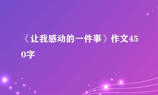 《让我感动的一件事》作文450字