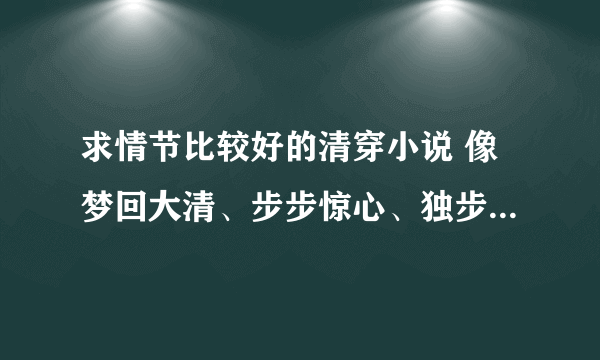 求情节比较好的清穿小说 像梦回大清、步步惊心、独步天下就不用写了