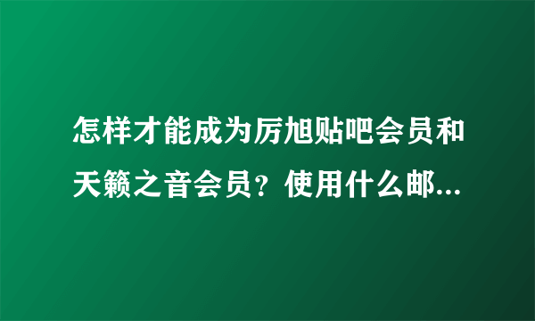 怎样才能成为厉旭贴吧会员和天籁之音会员？使用什么邮箱可以注册天籁之音呢？