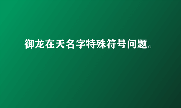 御龙在天名字特殊符号问题。