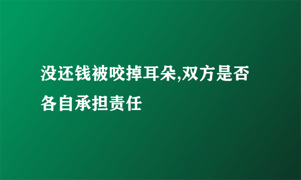 没还钱被咬掉耳朵,双方是否各自承担责任