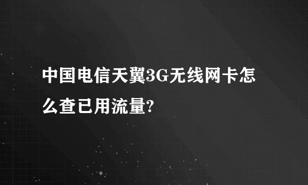 中国电信天翼3G无线网卡怎么查已用流量?