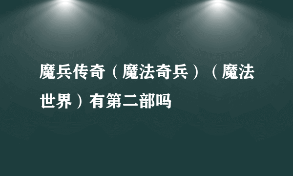 魔兵传奇（魔法奇兵）（魔法世界）有第二部吗