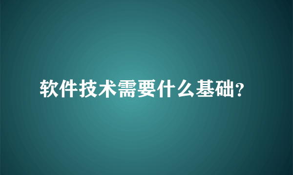 软件技术需要什么基础？