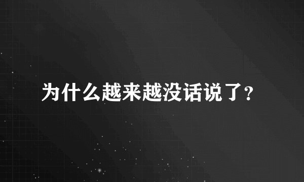 为什么越来越没话说了？