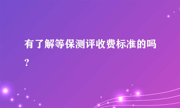 有了解等保测评收费标准的吗？