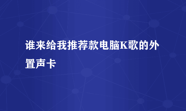 谁来给我推荐款电脑K歌的外置声卡