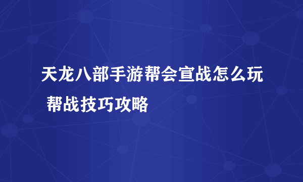 天龙八部手游帮会宣战怎么玩 帮战技巧攻略