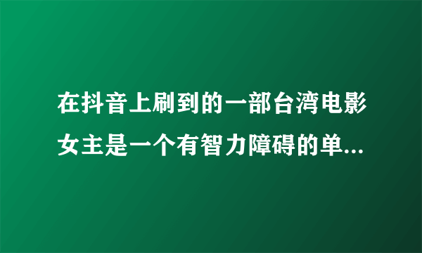 在抖音上刷到的一部台湾电影女主是一个有智力障碍的单亲妈妈。在菜市场工作。和女儿租了一间小仓库？