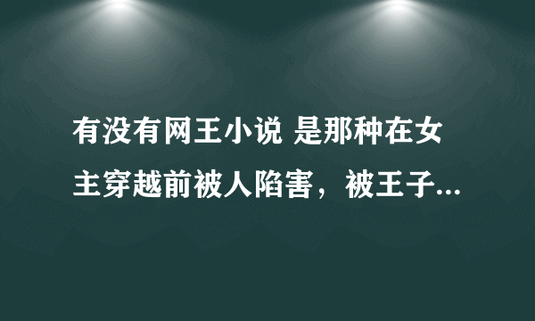 有没有网王小说 是那种在女主穿越前被人陷害，被王子讨厌，但在女主穿越后澄清了的