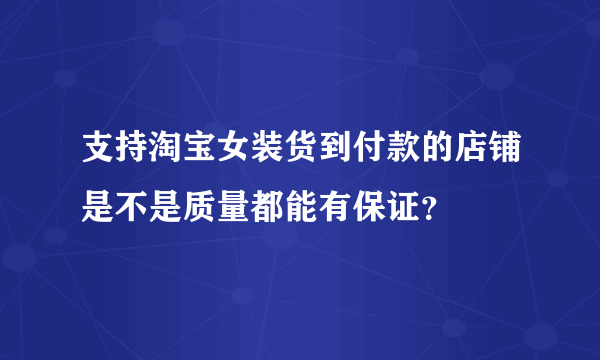 支持淘宝女装货到付款的店铺是不是质量都能有保证？