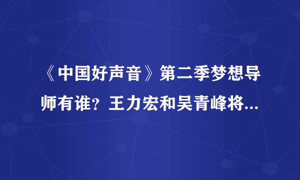 《中国好声音》第二季梦想导师有谁？王力宏和吴青峰将确定加盟