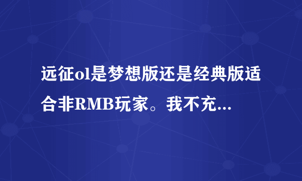 远征ol是梦想版还是经典版适合非RMB玩家。我不充钱，玩什么职业不错呢，大家说一下。